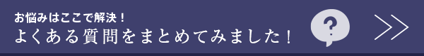 お悩みを解決!よくある質問はこちら